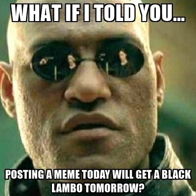 what-if-i-told-you-posting-a-meme-today-will-get-a-black-lambo-tomorrow.jpg