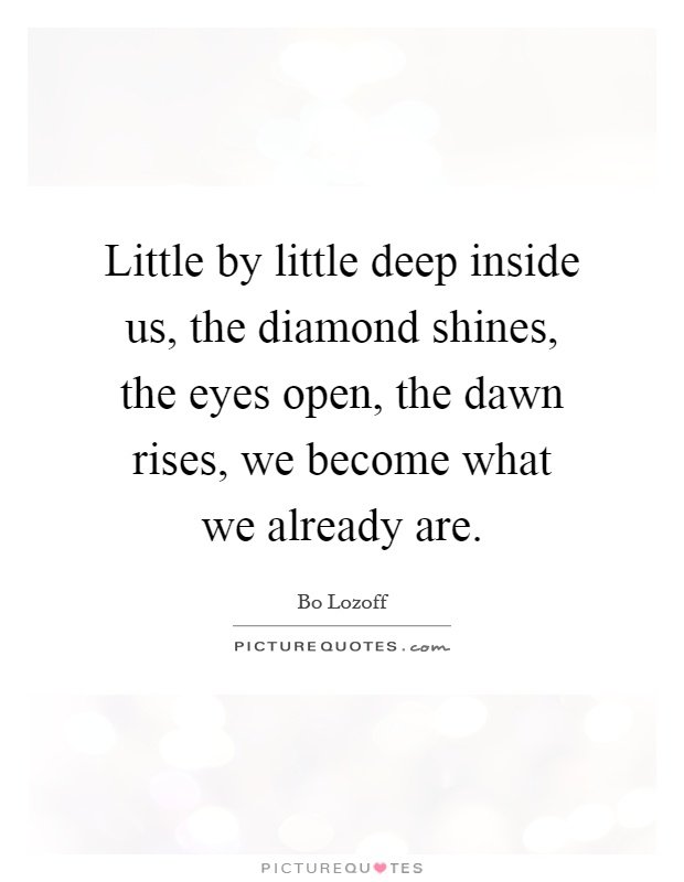 little-by-little-deep-inside-us-the-diamond-shines-the-eyes-open-the-dawn-rises-we-become-what-we-quote-1.jpg