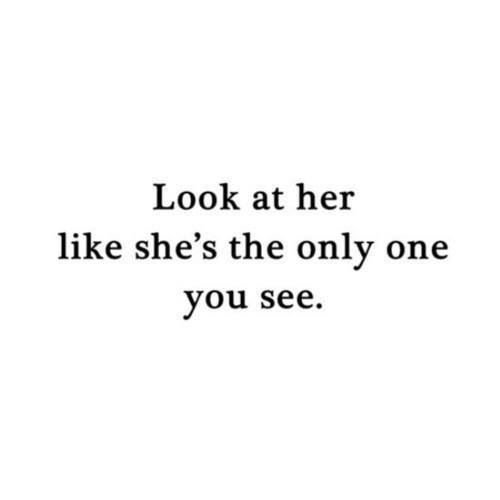 35569-Look-At-Her-Like-Shes-The-Only-One-You-See.jpg