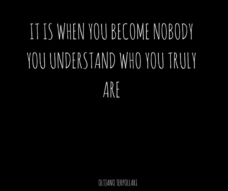 IT IS WHEN YOU BECOME NOBODY YOU UNDERSTAND WHO YOU TRULY ARE.png