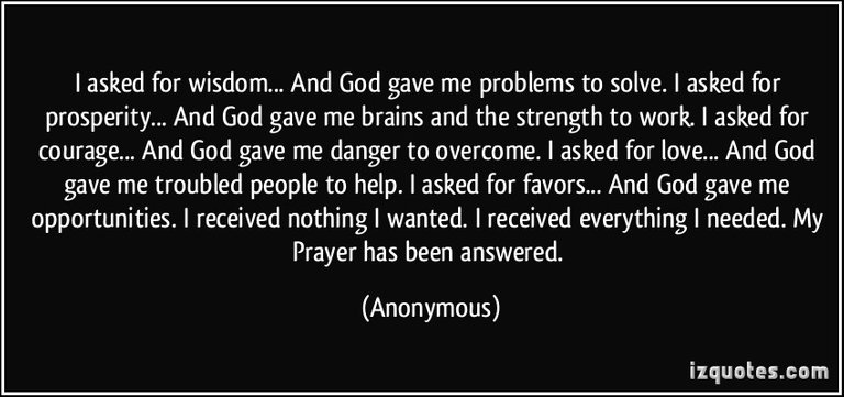 quote-i-asked-for-wisdom-and-god-gave-me-problems-to-solve-i-asked-for-prosperity-and-god-gave-me-anonymous-335893.jpg