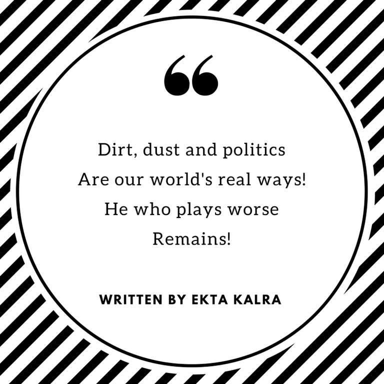 Dirt, dust and politicsAre our world's real ways!He who plays worseRemains!-2.png