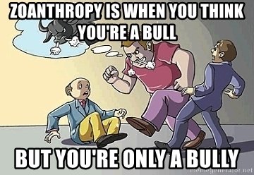 zoanthropy-is-when-you-think-youre-a-bull-but-youre-only-a-bully.jpg