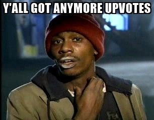 yall-got-anymore-upvotes.jpg