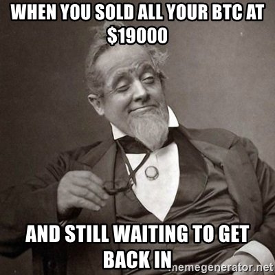 when-you-sold-all-your-btc-at-19000-and-still-waiting-to-get-back-in.jpg