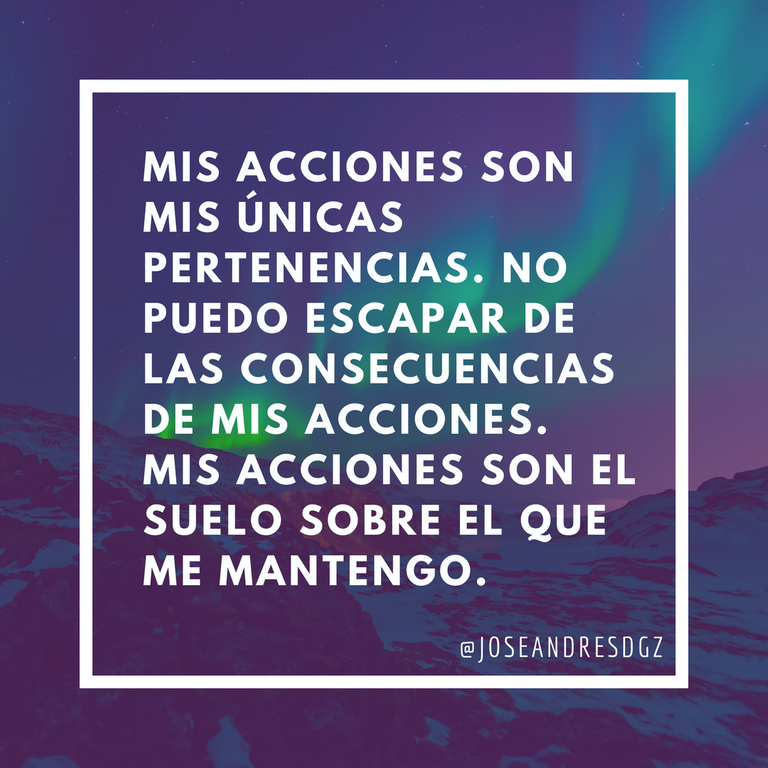 -Mis acciones son mis únicas pertenencias. No puedo escapar de las consecuencias de mis acciones. Mis acciones son el suelo sobre el que me mantengo..png