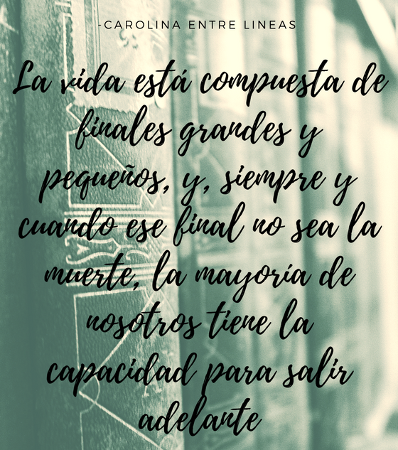 La vida está compuesta de finales grandes y pequeños, y, siempre y cuando ese final no sea la muerte, la mayotia de nosotros tiene la capacidad para salir adelante.png