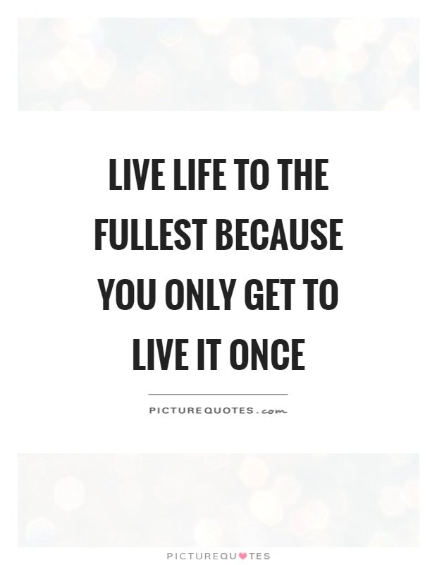 live-life-to-the-fullest-because-you-only-get-to-live-it-once-quote-1.jpg