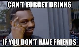 cant-forget-drinks-if-you-dont-have-friends.jpg