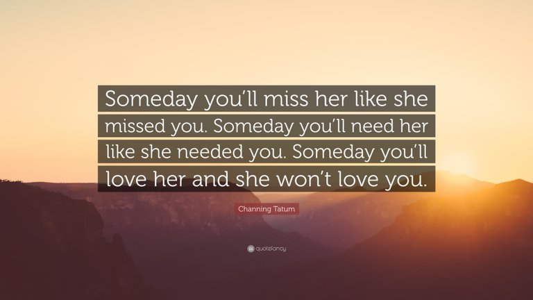 818150-Channing-Tatum-Quote-Someday-you-ll-miss-her-like-she-missed-you.jpg