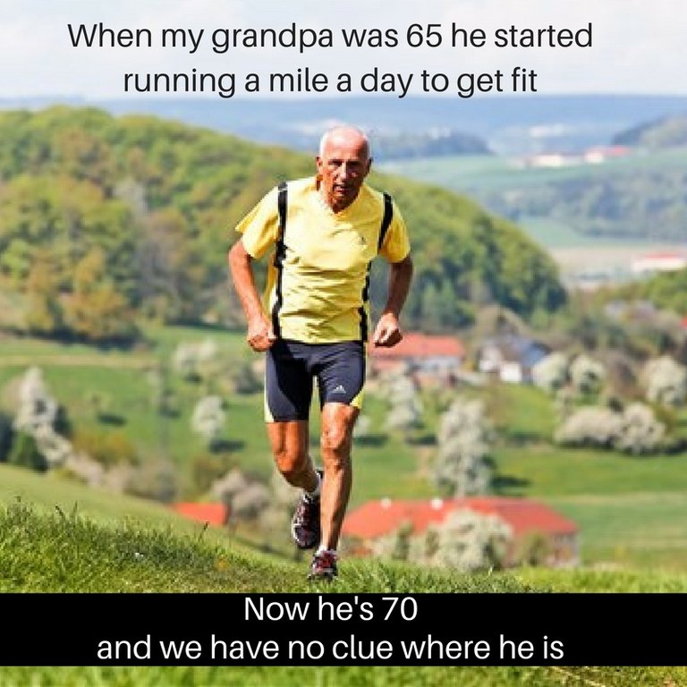 When my grandpa was 65 he started running a mile a day to get fit.jpg