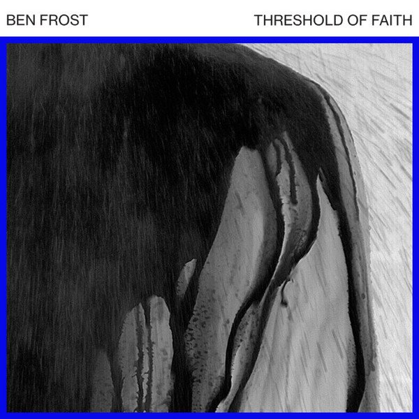Ben Frost – Threshold Of Faith.jpg