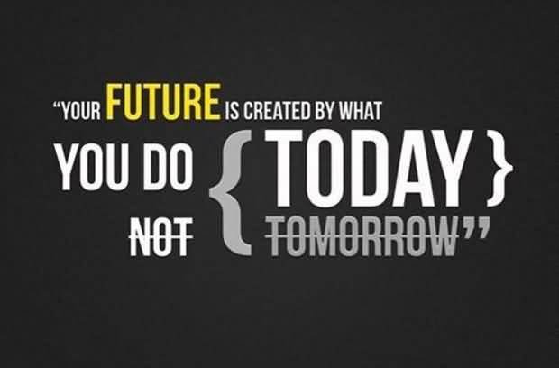 quote-for-your-future-is-created-by-what-you-do-today-not-tomorrow.jpg