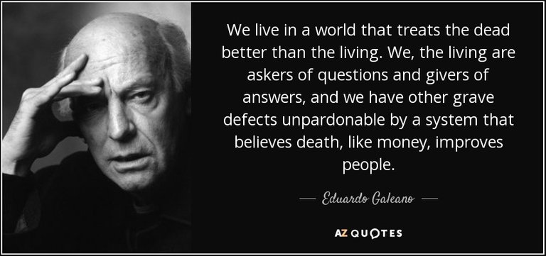 quote-we-live-in-a-world-that-treats-the-dead-better-than-the-living-we-the-living-are-askers-eduardo-galeano-73-9-0977.jpg