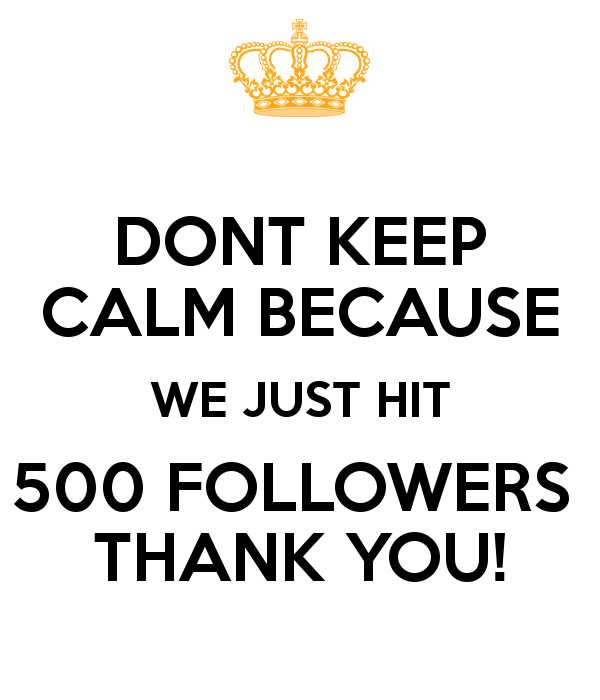 dont-keep-calm-because-we-just-hit-500-followers-thank-you-2.png
