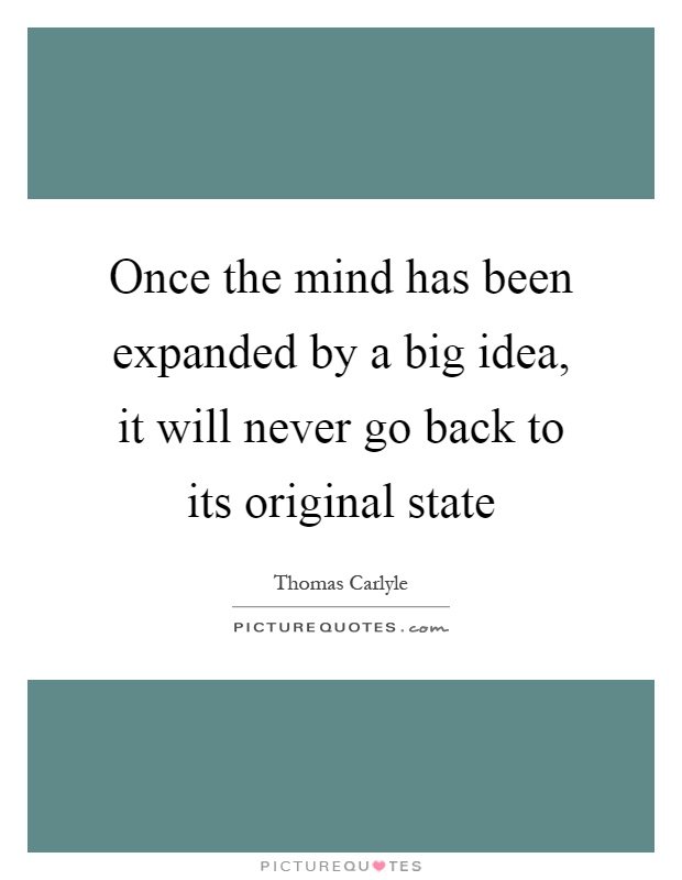 once-the-mind-has-been-expanded-by-a-big-idea-it-will-never-go-back-to-its-original-state-quote-1.jpg