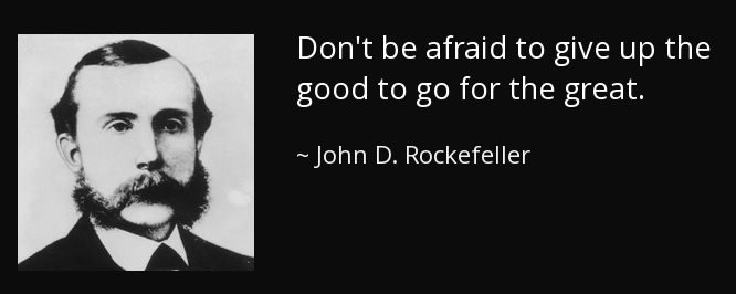 don-t-be-afraid-to-give-up-the-good-to-go-for-the-great-john-d-rockefeller.jpg