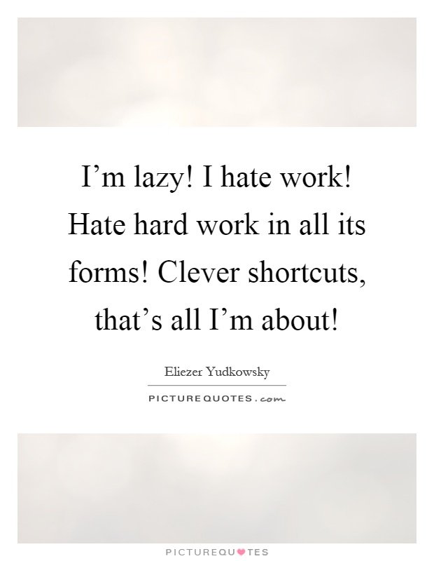 im-lazy-i-hate-work-hate-hard-work-in-all-its-forms-clever-shortcuts-thats-all-im-about-quote-1.jpg