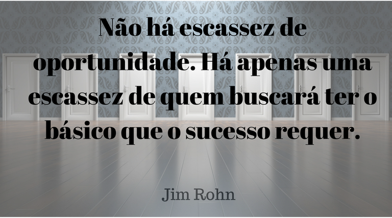 Não há escassez de oportunidade.. Há apenas uma escassez de quem se aplicará aos conceitos básicos que o sucesso requer. (1).png