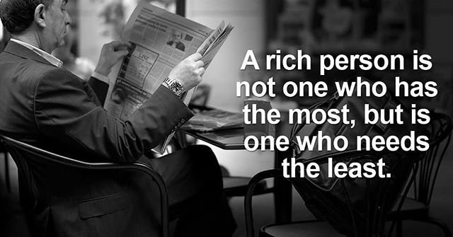 A rich person is not one who has the most, but is one who needs the least.