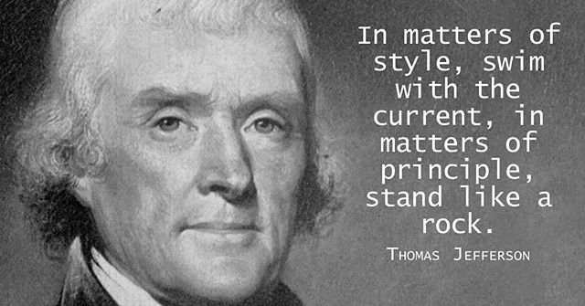 In matters of style, swim with the current, in matters of principle, stand like a rock. – Thomas Jefferson
