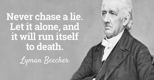 Never chase a lie. Let it alone, and it will run itself to death. – Lyman Beecher