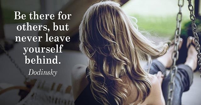 Be there for others, but never leave yourself behind. – Dodinsky