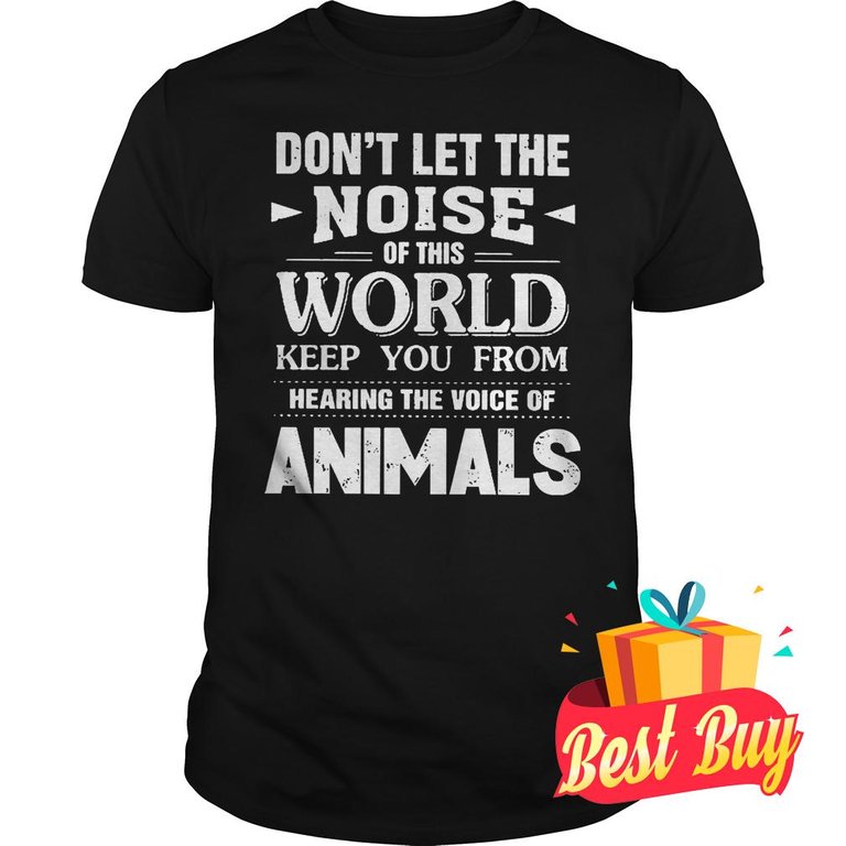 Best Price Don't Let The Noise Of This World Keep You From Hearing The Voice Of Animals Shirt