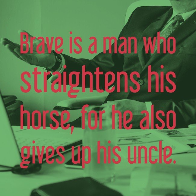 Brave is a man who straightens his horse, for he also gives up his uncle - Courtesy InspiroBot.me