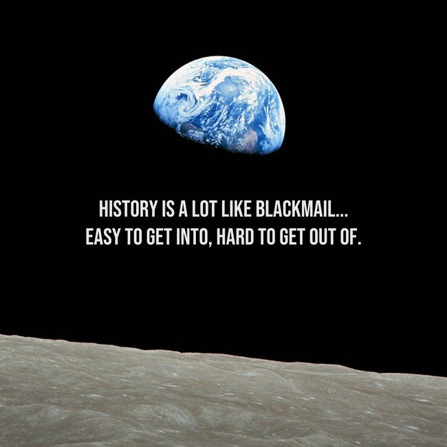 History is a lot like blackmail...easy to get into. Hard to get out of - Courtesy InspiroBot.me