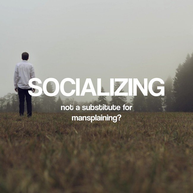 Socializing not a substitute for mansplaining - Courtesy InspiroBot.me