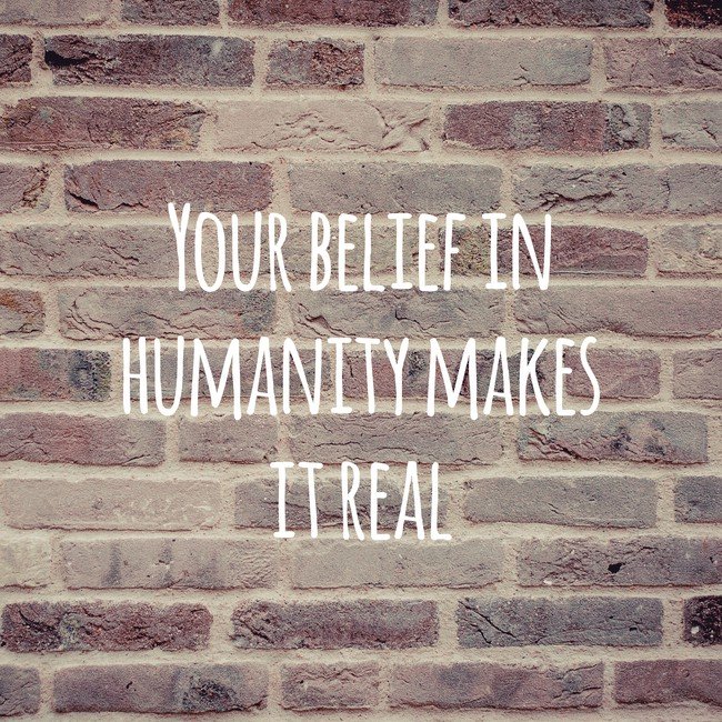 Your belief in humanity makes it real - Courtesy InspiroBot.me