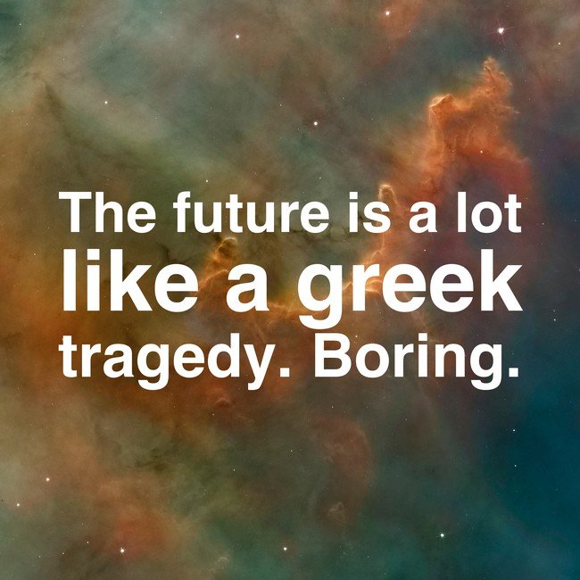 The future is a lot like a Greek tragedy. Boring. - Courtesy InspiroBot.me