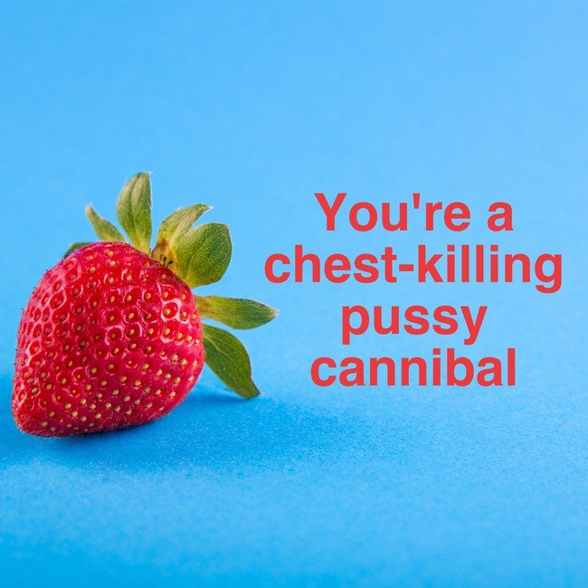 You're a chest-killing pussy cannibal - Courtesy InspiroBot.me