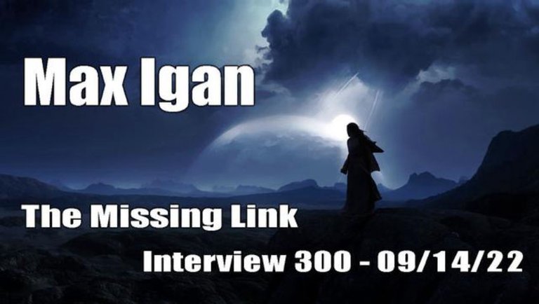 The Missing Link - Interview 300 with Max Igan - 09/14/22