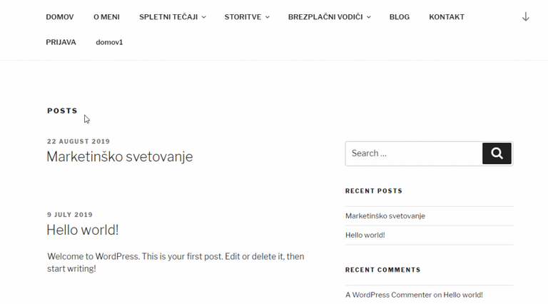 DOMOV 
PRIJAVA 
POSTS 
O MENI 
domovl 
SPLETNI TECAJI v 
STORITVE 
BREZPLACNI VODICI 
Search 
BLOG 
KONTAKT 
22 AUGUST 2019 
MarketinSko svetovanje 
9 JULY 2019 
Hello world! 
Welcome to WordPress. This is your first post. Edit or delete it, then 
start writing! 
RECENT POSTS 
MarketinSko svetovanje 
Hello world! 
RECENT COMMENTS 
A WordPress Commenter on Hello world! 