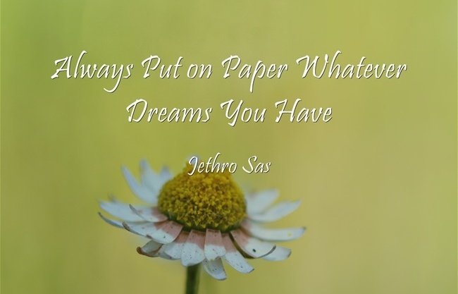 Always Put on Paper Whatever Dreams You Have