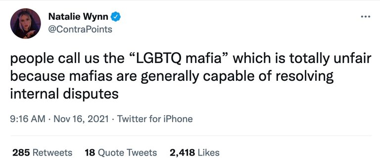 Natalie Wynn (ContraPoints): people call us the LGBTQ mafia, which is totally unfair, because mafias are generally capable of resolving internal disputes.