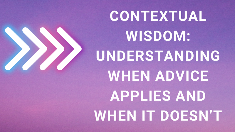 Contextual Wisdom: Understanding When Advice Applies and When It Doesn’t