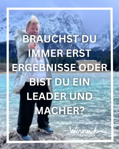 Brauchst du immer erst Ergebnisse oder bist du ein Leader und Macher?