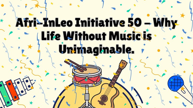 Afri-InLeo Initiative 50 - Why Life Without Music is Unimaginable.
