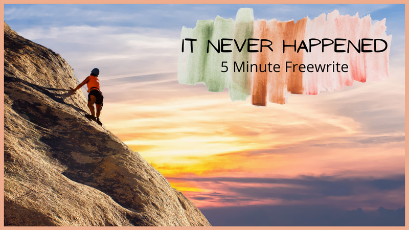 It Never Happened ~  5 Minute Freewrite