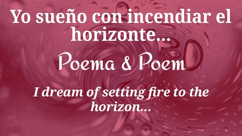 Yo sueño con incendiar el horizonte... & I dream of setting fire to the horizon... (Poema & Poem)