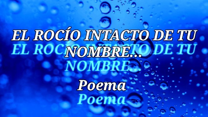 EL ROCÍO INTACTO DE TU NOMBRE -Poema-