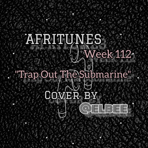 AFRITUNES, WEEK 112// COVER OF "TRAP OUT THE SUBMARINE" BY ELBEE