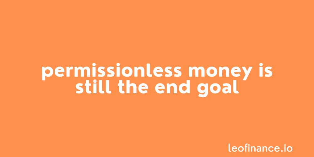 Permissionless money is still the end goal.