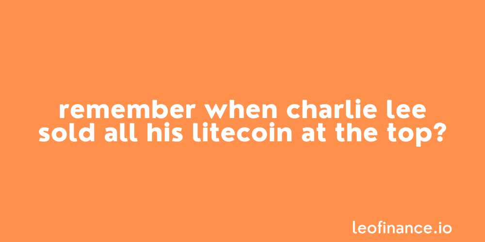 Remember when Charlie Lee sold all his Litecoin at the top?