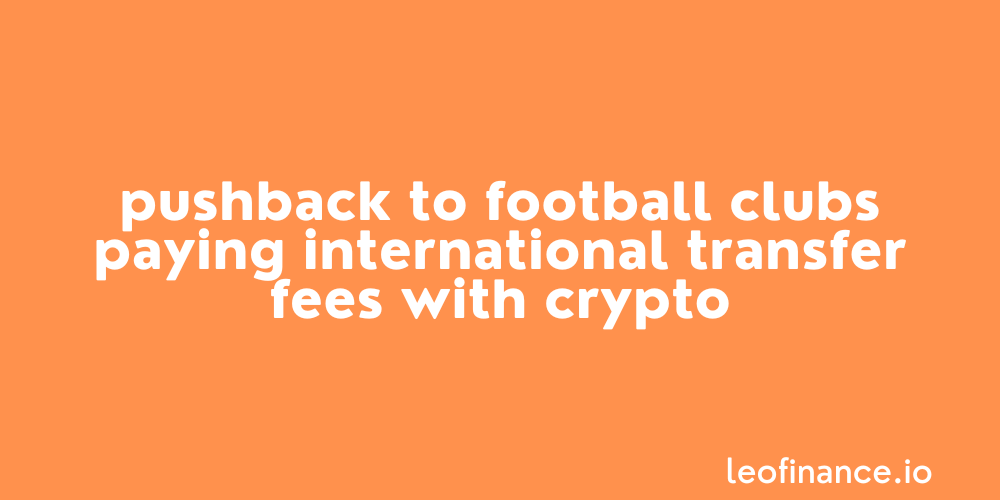 Pushback to football clubs paying international transfer fees with crypto