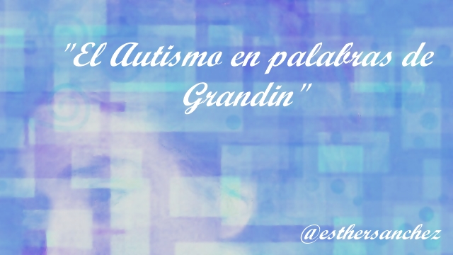 El Autismo en  palabras de Grandin