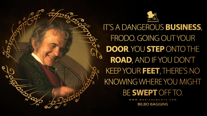 Its-a-dangerous-business-Frodo.-Going-out-your-door.-You-step-onto-the-road-and-if-you-dont-keep-your-feet-theres-no-knowing-where-you-might-be-swept-off-to.jpg